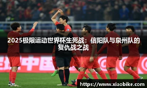 2025极限运动世界杯生死战：信阳队与泉州队的复仇战之战