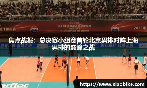 焦点战报：总决赛小组赛首轮北京男排对阵上海男排的巅峰之战