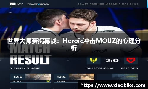 世界大师赛揭幕战：Heroic冲击MOUZ的心理分析