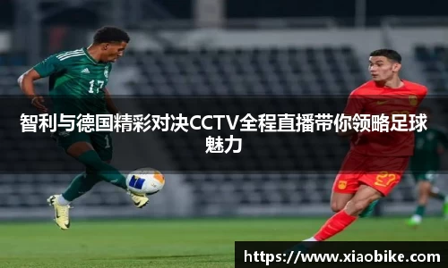 智利与德国精彩对决CCTV全程直播带你领略足球魅力